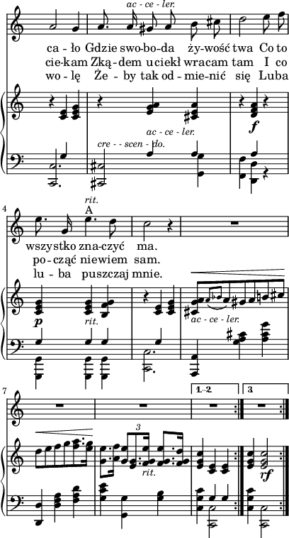 
sVarC = { << { \voiceOne \crossStaff { s4 g s | s a a | s a s | g g g | s g s } } \new Voice { \voiceTwo \stemUp <c, c>2. | <cis, cis>2 ^\markup { \small \italic "cre - - scen - do." } \stemDown <g, g>4 | <f, f> <d, d> r | <g,, g,> <g,, g,> <g,, g,> | <c, c>2. } >> | \oneVoice \stemNeutral <a,, a,>4 <g a cis'> <a cis' g'> | <d, d> <d f a> <f a d'> | <g c' e'> \stemDown <g, g> \stemNeutral <g b> | <c g c'> << { \voiceOne \crossStaff { g4 g } } \new Voice { \voiceTwo <c, c>2 } >> | \stemDown <c g c'>4 <c, c>2 | }

sVarAb = { { R2. | } }

sVarAa = { { R2. | } }

sVarB = { r4 <c' e'> <c' e' g'> | r <e' g' a'>_\markup { \small \italic "ac - ce - ler." } <cis' e' a'> | r <d' f' a'>\f r | <c' e' g'>\p <c' e' g'>_\markup { \small \italic "rit." } <b f' g'> | r <c' e'> <c' e' g'> | <cis' g' a'>8[ ^\< _\markup { \small \italic "ac - ce - ler." } \acciaccatura { a' bes' } a' gis' a' b' cis''] \! | d''8 ^\< [e'' f'' g''<f'' a''>8. <e'' g''>16] \! | <g' e''>8.[<a' f''>16] \tuplet 3/2 { <g' e''>8 <e' g'>8. <f' g' e''>16]_\markup { \small \italic "rit." } } \stemUp <f' g' e''>8.[<f' g' d''>16] | <e' g' c''>4 <c' e'> <c' e'> | <e' g' c''> <e' g' c''>2_\markup { \dynamic rf } | }

lVarC = \lyricmode { wo -- lę Że -- by tak od -- mie -- nić się Lu -- ba lu -- ba pu -- szczaj mnie. }

sVarA = { a'2 g'4 | a'8. a'16^\markup { \small \italic "ac - ce - ler." } gis'8 a' b' cis'' | d''2 e''8 f'' | e''8. g'16 e''4.^A ^\markup { \small \italic "rit." } d''8 | c''2 r4 | R2.*3 | }

lVarA = \lyricmode { ca -- ło Gdzie swo -- bo -- da ży -- wość twa Co to wszy -- stko zna -- czyć ma. }

lVarB = \lyricmode { cie -- kam Zką -- dem u -- ciekł wra -- cam tam I co po -- cząć nie -- wiem sam. }

\paper { #(set-paper-size "a4")
 oddHeaderMarkup = "" evenHeaderMarkup = "" }
\header { tagline = ##f }
\version "2.18.2"
\score {
\midi {  }
\layout { line-width = #100
\context { \PianoStaff \consists #Span_stem_engraver } indent = 0\cm}
<<
\new Staff { \clef "violin" \key c \major \time 3/4 \override Staff.TimeSignature #'transparent = ##t \autoBeamOff \repeat volta 4 { \sVarA } \alternative { \sVarAa \sVarAb {} } } 
\addlyrics { \lVarA }
\addlyrics { \lVarB }
\addlyrics { \lVarC }
\new PianoStaff <<
  \new Staff { \clef "violin" \key c \major \time 3/4 \override Staff.TimeSignature #'transparent = ##t \sVarB }
  \new Staff { \clef "bass" \key c \major \time 3/4 \override Staff.TimeSignature #'transparent = ##t \sVarC }
  >>
>> }