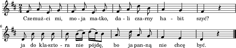  
\relative d' {
\set Staff.midiInstrument = "flute" 
\key d \major
\time 2/4
\autoBeamOff
fis8 a e g | fis a e g | fis a d b | a4 g | fis r
\break
d8 b' b b | b b16 [(cis)] d [(cis) b8] | a8. d16 a8 g | fis4 e | d r
\bar "|." 
}
\addlyrics {
Cze -- muż -- ci mi, mo -- ja ma -- tko,
da -- li cza -- rny ha -- bit szyć?
ja do kla -- szto -- ra nie pójdę,
bo ja pan -- ną nie chcę być.
}
\midi {
\tempo 4 = 100 
}
