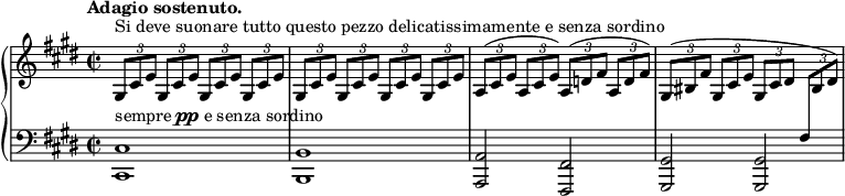 
\unfoldRepeats
\new PianoStaff <<
 \new Staff = "right" \with {
 midiInstrument = "acoustic grand"
 } \relative c'' {
 \key cis \minor
 \time 2/2
 \tempo "Adagio sostenuto."
 \stemNeutral
 \times 2/3 { gis,8[^\markup {Si deve suonare tutto questo pezzo delicatissimamente e senza sordino} cis e] } \repeat percent 3 { \times 2/3 { gis,8[ cis e] } }
 \repeat percent 4 { \times 2/3 { gis,8[ cis e] } }
 \times 2/3 { a,8[^( cis e] } \times 2/3 { a,8[ cis e]) } \times 2/3 { a,8[^( d fis] } \times 2/3 { a,8[ d fis]) }
 \times 2/3 { gis,8[^( bis fis'] } \times 2/3 { gis,8[ cis e] } \times 2/3 { gis,8[ cis dis] } \times 2/3 { \change Staff = "left" fis,8[ \change Staff = "right" bis dis]) }
 }
 \new Staff = "left" \with {
 midiInstrument = "acoustic grand"
 } {
 \clef bass \relative c' {
 \key cis \minor
 \time 2/2
 \tempo "Adagio sostenuto."
 <cis,, cis'>1^\markup { sempre \dynamic pp e senza sordino } \noBreak
 <b b'> \noBreak
 <a a'>2 <fis fis'> \noBreak
 <gis gis'> <gis gis'> \noBreak
 }
 }
>>
\midi {
 \context {
 \Score
 tempoWholesPerMinute = #(ly:make-moment 60 4)
 }
}
