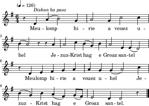 
\version "2.22.0"
\score {
  \new Staff {
    \relative c'{
      \tempo "" 4=126
      \key g \major
      \override Rest #'style = #'classical
      \time 6/4 
      r4 d^\markup {\italic "Diskan ha paoz"} a'( b2) g4 | a2 g4 c2 c4 \break
      b( a2) r4 r a | a2 c4 b( g) b | a2 e4 e( d2) \break
      r4 d e fis g a | a g g( a2) c4
      b( g) b a( fis) g8( fis) | e2 d4 d2 r4 \bar "|."
    }
    \addlyrics{
      Meu -- lomp hi -- rie a vouez u --
      hel Je -- zuz -- Krist hag e Groaz san -- tel
      Meu -- lomp hi -- rie a vouez u -- hel Je --
      zuz -- Krist hag e Groaz san -- tel.
    }
  }
  \layout {
    indent = #00
    line-width = #125
  }
  \midi { }
}
\header { tagline = ##f }
