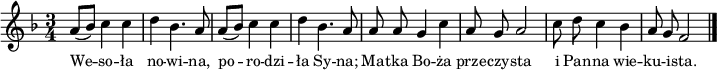 
\paper { #(set-paper-size "a4")
 oddHeaderMarkup = "" evenHeaderMarkup = "" }
\header { tagline = ##f }
\version "2.18.2"
\score {
\midi {  }
\layout { line-width = #180
indent = 0\cm}
\new Staff { \clef "violin" \relative f' {
      \time 3/4
      \key f \major
      \autoBeamOff
      a8[( bes)] c4 c | d bes4. a8 | a8[( bes)] c4 c | d bes4. a8 |
      a8 a g4 c | a8 g a2 | c8 d c4 bes | a8 g f2 \bar "|."
   } }
   \addlyrics { \small {
      We -- so -- ła no -- wi -- na, po -- ro -- dzi -- ła Sy -- na;
      Ma -- tka Bo -- ża prze -- czy -- sta i Pan -- na wie -- ku -- i -- sta.
   } } }