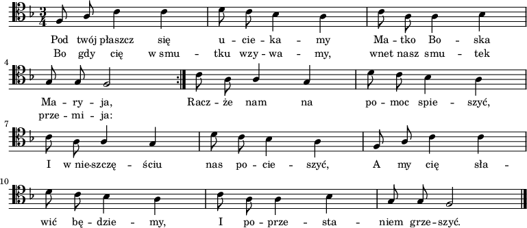 
\relative c {
    \clef tenor
    \key f \major
    \time 3/4
    \autoBeamOff
    
    \repeat volta 2 {
        \stemUp f8 a8 \stemDown c4 c4 | d8 c8 bes4 a4 | c8 a8 a4 bes4 | \break
        \stemUp g8 g8 f2 }
    \stemDown c'8 a8 \stemUp a4 g4 | \stemDown d'8 c8 bes4 a4 | \break
    c8 a8 \stemUp a4 g4 | \stemDown d'8 c8 bes4 a4 | \stemUp f8 a8 \stemDown c4 c4 | \break
    d8 c8 bes4 a4 | c8 a8 a4 bes4 | \stemUp g8 g8 f2 \bar "|."
}
\addlyrics { \small {
    Pod twój płaszcz się u -- cie -- ka -- my Ma -- tko Bo -- ska Ma -- ry -- ja,
    Racz -- że nam na po -- moc spie -- szyć,
    I w_nie -- szczę -- ściu nas po -- cie -- szyć,
    A my cię sła -- wić bę -- dzie -- my,
    I po -- prze -- sta -- niem grze -- szyć.
}}
\addlyrics { \small {
        Bo gdy cię w_smu -- tku wzy -- wa -- my, wnet nasz smu -- tek prze -- mi -- ja:
}}
