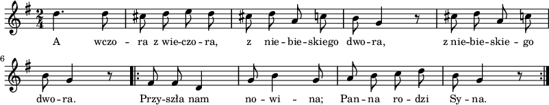 
\paper { #(set-paper-size "a3")
 oddHeaderMarkup = "" evenHeaderMarkup = "" }
\header { tagline = ##f }
\version "2.18.2"
\score {
\midi {  }
\layout { line-width = #200
indent = 0\cm}
\new Staff { \clef "violin" \key g \major \time 2/4 \autoBeamOff \relative d'' { d4. d8 | cis d e d | cis d a c | b g4 r8 | cis d a c | b g4 r8 \bar ".|:" \repeat volta 2 { fis8 fis d4 | g8 b4 g8 | a b c d | b g4 r8 \bar ":|." } } }
  \addlyrics { \small A wczo -- ra z_wie -- czo -- ra, z nie -- bie -- skiego dwo -- ra, z_nie -- bie -- skie -- go dwo -- ra. Przy -- szła nam no -- wi -- na; Pan -- na ro -- dzi Sy -- na. } }