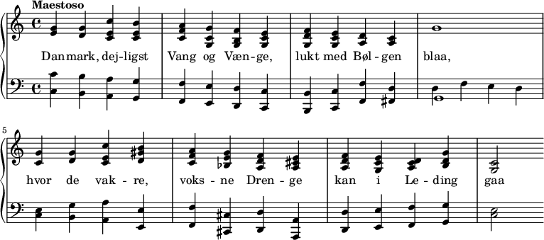 
\midi {
  \tempo 4 = 100
}
<<
  \new PianoStaff 
  <<
    \new Staff \relative { 
      \new Voice = "melody" {
        \key c \major
        \tempo "Maestoso"
        <e' g>4 <d g> <c e c'> <c e b'> | <c f a> <g c g'> <g b f'> <g c e>
        <g d' f> <g c e> <a d> <a c> {g'1}
 
        <c, g'>4 <d g> <c e c'> <d gis b> | 
        <c f a> <bes e g> <a d f> <a cis e> |
        <a d f> <g c e> <a c d> <b d g> |
        <g c>2
      }
    }
    \new Lyrics \lyricsto "melody" {
      Dan -- mark, dej -- ligst Vang og Væn -- ge,
      lukt med Bøl -- gen blaa, 
      hvor de vak -- re, voks -- ne Dren -- ge 
      kan i Le -- ding gaa
    }
    \new Staff \relative {
     \clef bass
      \key c \major
      <c c'>4 <b b'> <a a'> <g g'> | <f f'> <e e'> <d d'> <c c'>
      <b b'> <c c'> <f f'> <fis d'> << g1 \\ {d'4 f e d} >>

      <c e>4 <b g'> <a a'> <e e'> |
      <f f'> <cis cis'> <d d'> <a a'>
      <d d'> <e e'> <f f'> <g g'> <c e>2
    }
  >>
>>
