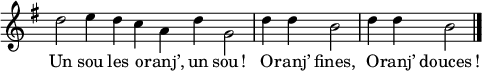 \relative c'' {
  \time 4/4
  \omit Staff.TimeSignature 
  
  \stemDown
  \key g \major 
  \cadenzaOn
  d2 e4 d c a d g,2
  \cadenzaOff
  \bar "|"
  d'4 d b2
  d4 d b2
  \bar "|."
}
\addlyrics {
  Un sou les o -- ranj’, un sou ! O -- ranj’ fines, O -- ranj’ douces !
}