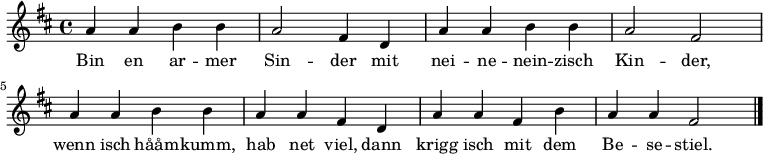 \relative c' { \key d \major a' a b b a2 fis4 d a' a b b a2 fis2 a4 a b b a a fis d a' a fis b a a fis2 \bar "|." } 
\addlyrics {Bin en ar -- mer Sin -- der mit nei -- ne -- nein -- zisch Kin -- der, wenn isch hååm -- kumm, hab net viel, dann krigg isch mit dem Be -- se -- stiel. }