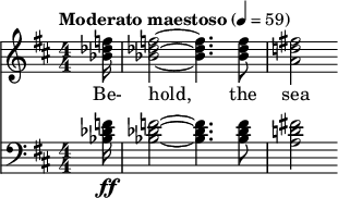 { \new ChoralStaff << \new Staff \relative c'' { \clef treble \numericTimeSignature \time 4/4 \key d \major \tempo "Moderato maestoso" 4 = 59 \partial 16*1 <f des be>16 |  <f des bes>2~ <f des bes>4.  <f des bes>8 |  <fis!  NS!  a>2 } \addlyrics { Zie, de zee } \new Staff \relative c' { \clef bass \numericTimeSignature \time 4/4 \key d \major <f des bes>16\ff |  <f des bes>2~ <f des bes>4.  <f des bes>8 |  <fis!  NS!  a>2 } >> }