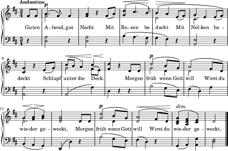 \new PianoStaff <<
\new Staff { \time 3/4 \key d \major \tempo "Andantino" \partial 4 <<
\new Voice = "melody" { \relative f' { \stemUp
  fis8 fis | a4.^\p^\( fis8\) fis4 |
  <a fis> r fis8( a) |
  <d g,>4^\(^\< cis4. b8\)\! |
  b4^\(^\> a e8( fis)\! |
  g4^\( e e8[( fis])\) |
  <g cis,>4 r e8( g) |
  cis8^\(^\< b a4\) cis4\!^\< |
  <d fis,>4\! r d,8 d |
  d'2^\p^\( b8 g\) |
  a2^\( fis8 d\) |
  g4^\(^\< <a fis>\!^\> <b g>\)\! |
  <a fis d>2 d,8 d |
  <d' g,>2^\p^\( b8 g\) |
  <a d,>2^\(^\< fis8 d\) |
  <g d b>4^\dim^\( <fis d a>\! <e cis>\) | d2 \bar "|." } }
\new Voice = "two" { \relative f' { \stemDown
  s4 fis2 s4 s2.*2 d2 s4 cis2. |
  s2. g'2 fis8( e) | s2. g2 d4 d2 s4 |
  d2. s s2 d4 } } >> }
\new Lyrics \lyricsto "melody" { 
%\set stanza = #"1. 
Gu -- ten A -- bend, gut Nacht 
Mit Ro -- sen be -- dacht _
Mit Nel -- ken be -- deckt 
Schlupf un -- ter die  Deck. _ 

Mor -- gen früh wenn Gott will 
Wirst du wie -- der ge -- weckt,

Mor -- gen früh wenn Gott will 
Wirst du wie -- der ge -- weckt. 
}
\new Staff { \clef bass \key d \major 
  r4 | <d a>2 r4 | q2 r4 |
  b4( a4. g8 | g4( fis) r | <a, e>2 r4 |
  <a, a>2 r4 | a,2( a4) | d4 r r |
  b2( g8 e) | fis4( d) a |
  b,( a, g,) | d,( d) r |
  b2( g8 e) | fis4( d) r |
  g,( a,) <a, g> | <d fis>2 } >> 