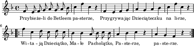 
lVarA = \lyricmode { Przy -- bie -- że -- li do Be -- tle -- em pa -- ste -- rze, Przy -- gry -- wa -- jąc Dzie -- cią -- tecz -- ku na li -- rze, Wi -- ta -- ją Dzie -- cią -- tko, Ma -- łe Pa -- cho -- lą -- tko, Pa -- ste -- rze, pa -- ste -- rze. }

sVarArep = {  \bar ".|:" f4 c d8 c d c | bes4 bes a8 bes c bes | a4 bes c r | a g f r \bar ":|." }

sVarAp = { f8 e f g a g a bes | c4 f c r | f, e f g a g a bes | c f c r | }

\paper { #(set-paper-size "a4")
 oddHeaderMarkup = "" evenHeaderMarkup = "" }
\header { tagline = ##f }
\version "2.18.2"
\score {
\midi {  }
\layout { line-width = #160
indent=0\cm}
\new Staff { \clef "violin" \key d \minor \time 4/4 \autoBeamOff \relative f' { \sVarAp \repeat volta 2 { \sVarArep } } }
  \addlyrics { \small \lVarA } }