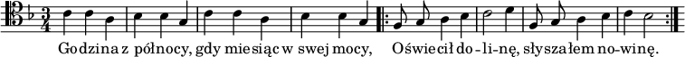   
\relative f {
\set Staff.midiInstrument = "#harpsichord" 
 \clef tenor
\key d \minor
\time 3/4
\autoBeamOff
c' c a | bes bes g 
c c a | bes bes g  
 \bar ".|:"
f8 g a4 bes | c2 d4 | 
f,8 g a4 bes | c4 bes2 |
\bar ":|." 
s
}
\addlyrics {
 Go -- dzi -- na z_pół -- no -- cy, gdy mie -- siąc w_swej mo -- cy,
O --  świe -- cił do -- li -- nę, sły -- sza -- łem no -- wi -- nę.
}
\midi {
\tempo 4 = 120 
}
