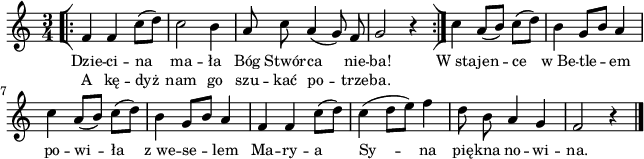 
\paper { #(set-paper-size "a4")
 oddHeaderMarkup = "" evenHeaderMarkup = "" }
\header { tagline = ##f }
\version "2.18.2"
\score {
\midi {  }
\layout { line-width = #160
indent = 0\cm}
\new Staff { \clef "violin" \key c \major \time 3/4 \autoBeamOff \relative f' { \repeat volta 2 { \bar "[|:" f4 f c'8([d]) | c2 b4 | a8 c a4(g8) f | g2 r4 \bar ":|]" } c a8([b]) c([d]) | b4 g8[b] a4 | c a8([b]) c[(d]) | b4 g8[b]) a4 | f f c'8([d]) | c4(d8[e]) f4 | d8 b a4 g | f2 r4 \bar "|." } }
  \addlyrics { \small Dzie -- ci -- na ma -- ła Bóg Stwór -- ca nie -- ba! W_sta -- jen -- ce w_Be -- tle -- em po -- wi -- ła z_we -- se -- lem Ma -- ry -- a Sy -- na pię -- kna no -- wi -- na. }
  \addlyrics { \small A kę -- dyż nam go szu -- kać po -- trze -- ba. } }