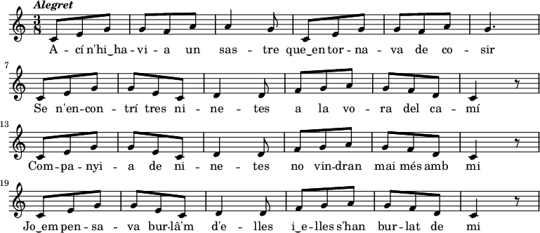 
         { \tempo \markup {\italic Alegret} \time 3/8
            c'8 e' g'  g' f' a'  a'4 g'8
            c'8 e' g'  g' f' a'  g'4.       
            \bar "|" \break % salt de línia
            c'8 e' g'  g' e' c'  d'4 d'8
            f'8 g' a'  g' f' d'  c'4 r8
            \bar "|" \break % salt de línia
            c'8 e' g'  g' e' c'  d'4 d'8
            f'8 g' a'  g' f' d'  c'4 r8
            \bar "|" \break % salt de línia
            c'8 e' g'  g' e' c'  d'4 d'8
            f'8 g' a'  g' f' d'  c'4 r8
         }
         \addlyrics { 
            A -- cí n'hi‿ha -- vi -- a un sas -- tre
            que‿en tor -- na -- va de co -- sir
            Se n'en -- con -- trí tres ni -- ne -- tes
            a la vo -- ra del ca -- mí

            Com -- pa -- nyi -- a de ni -- ne -- tes
            no vin -- dran mai més amb mi
            Jo‿em pen -- sa -- va bur -- lâ'm d'e -- lles
            i‿e -- lles s'han bur -- lat de mi
         }
