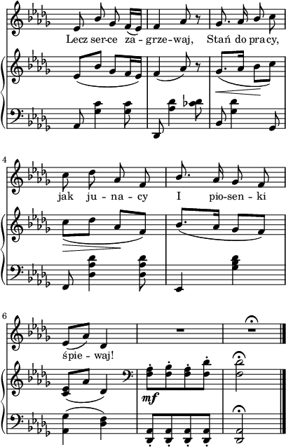 
sVarB = { es,8([bes'] ges[f16 es]) | f4( aes8) r | \slurDown ges8._\<([aes16] bes8\![c]) | c_\>([des] aes\![f]) \slurNeutral | % w1
bes8.([aes16] ges8[f]) | <c es>([aes'] des,4) | \clef "bass" <f, aes>8-._\mf[<f bes>-. <f aes>-. <f des'>-.] | <f des'>2\fermata | }

sVarA = { es,8 \stemUp bes' ges f16([es]) | f4 aes8 r | ges8. aes16 bes8 \stemNeutral c | c des aes f | \stemUp bes8. \stemNeutral aes16 ges8 f | es([aes]) des,4 | R2 | R2\fermata \bar "|." }

lVarA = \lyricmode { Lecz ser -- ce za -- grze -- waj, Stań do pra -- cy, jak ju -- na -- cy I pio -- sen -- ki śpie -- waj! }

sVarC = { aes,8 <ges' c>4 <ges c>8 | des, <aes'' des>4 <ces des>8 | bes, <ges' des'>4 ges,8 | f <des' aes' des>4 <des aes' des>8 | % w1
es,4 <ges' bes des> | <aes, ges'>( <des f>) | <des, aes'>8-.[<des aes'>-. <des aes'>-. <des aes'>-.] | <des aes'>2^\fermata | }

\paper { #(set-paper-size "a4")
 oddHeaderMarkup = "" evenHeaderMarkup = "" }
\header { tagline = ##f }
\version "2.18.2"
\score {
\midi {  }
\layout { line-width = #100
indent = 0\cm}
<<
  \new Staff { \clef "violin" \key bes \minor \time 2/4 \override Staff.TimeSignature #'transparent = ##t \autoBeamOff \relative d'' { \sVarA } }
  \addlyrics { \small \lVarA }
  \new PianoStaff <<
    \new Staff = "up" { \clef "violin" \key bes \minor \time 2/4 \override Staff.TimeSignature #'transparent = ##t \relative d'' { \sVarB } }
    \new Staff = "down" { \clef "bass" \key bes \minor \time 2/4 \override Staff.TimeSignature #'transparent = ##t \relative a { \sVarC } }
  >>
>> }