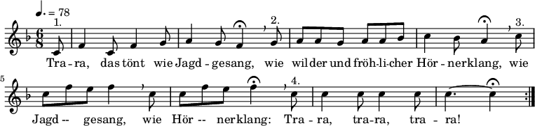 
\relative c' {\autoBeamOn \key f \major \time 6/8 \tempo 4.=78
\partial 8 c8^"1." f4 c8 f4 g8 a4 g8 f4\fermata \breathe \break
g8^"2." a8 a8 g8 a8 a8 bes8 c4 bes8 a4\fermata \breathe \break
c8^"3." c8 f8 e8 f4 \breathe c8 c8 f8 e8 f4\fermata \breathe \break
c8^"4." c4 c8 c4 c8 c4. ~ c4\fermata \bar ":|."
}
\addlyrics {
Tra -- ra, das tönt wie Jagd -- ge -- sang,
wie wil -- der und fröh -- li -- cher Hör -- ner -- klang,
wie Jagd --__ ge -- sang,
wie Hör --__ ner -- klang:
Tra -- ra, tra -- ra, tra -- ra! }
