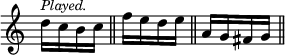 { \override Score.TimeSignature #'stencil = ##f \time 1/4
 d''16^\markup \small \italic "Played." c'' b' c'' \bar "||"
 f'' e'' d'' e'' \bar "||" a' g' fis' g' \bar "||" }