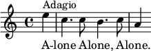 
	 \relative c'' { 
       \partial 4
         e4 ^"Adagio" |
       c4. c8 b4. c8 |
       a4 |
     }
     \addlyrics {
       A -- | 
       lone A -- lone, A -- | 
       lone.
	 }
