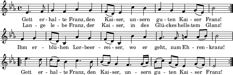 \relative c'
{ \key es \major \time 4/4
\partial 2 \repeat volta 2 { es4. f8 | g4 f as g | f8 (d) es4 c' bes | as g f g8 (es) | bes'2 }
f4 g | f8 (d) bes4 as' g | f8 (d) bes4 bes' as | g4. g8 a4 a8 (bes) | bes2
\repeat volta 2 { es4. d8 | d (c) bes4 c4. bes8 | bes (as) g4 f4. g16 (as) | bes8 [(c)] as [(f)] es4 g8 (f) | es2 } }
\addlyrics {
<<
{ Gott er -- hal -- te Franz, den Kai -- ser,
un -- sern gu -- ten Kai -- ser Franz!
}
\new Lyrics
{ Lan -- ge le -- be Franz, der Kai -- ser,
in des Glü -- ckes hells -- tem Glanz! }
>>
Ihm er -- blü -- hen Lor -- beer -- rei -- ser,
wo er geht, zum Eh -- ren -- kranz!
Gott er -- hal -- te Franz, den Kai -- ser,
un -- sern gu -- ten Kai -- ser Franz! 
}
