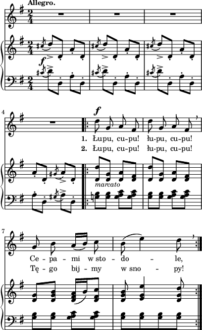 
sVarB = { \acciaccatura cis8_\f d8_>[d,-.] a'-.[d,-.] | \acciaccatura cis'8 d_>[d,-.] a'-.[d,-.] | \acciaccatura cis'8 d8_>[d,-.] a'-.[d,-.] | a'-.[d,-.] \acciaccatura gis8 a_>[d,-.] | % w1
<d d'>_\markup { \small \italic "marcato" } [<d g>] <d a'>[<d fis>] | <d d'>[<d g>] <d a'>[<d fis>] | <d g>[<d g b>] <d fis a>16[(b') <d, fis c'>8] | <d g b> <e g e'>4 <d g d'>8 | }

sVarCp = { \acciaccatura cis8 d8^>[d,-.] a'-.[d,-.] | \acciaccatura cis'8 d^>[d,-.] a'-.[d,-.] | \acciaccatura cis'8 d^>[d,-.] a'-.[d,-.] | a'-.[d,-.] \acciaccatura gis8 a^>[d,-.] }

sVarA = { \grace s8 R2*4 | % w1
d8^\f g, a fis | d' g, a fis \breathe | g b a16([b]) c8 | b( e4) d8 \breathe | }

lVarB = \lyricmode { \set stanza = "2. " Łu -- pu, cu -- pu! łu -- pu, cu -- pu! Tę -- go bij -- my w_sno -- py! }

sVarCrep = { <g! b>8[<g b>] <g a c>[<g a c>] | <g b>8[<g b>] <g a c>[<g a c>] | <g b>8[<g b>] <g a c>[<g a c>] | <g b>[<g b> <g b> <g b>] | }

lVarA = \lyricmode { \set stanza = "1. " Łu -- pu, cu -- pu! łu -- pu, cu -- pu! Ce -- pa -- mi w_sto -- do -- le, }

sVarCk = {  }

\paper { #(set-paper-size "a4")
 oddHeaderMarkup = "" evenHeaderMarkup = "" }
\header { tagline = ##f }
\version "2.18.2"
\score {
\midi {  }
\layout { line-width = #100
indent = 0\cm}
<<
  \new Staff { \clef "violin" \key g \major \time 2/4 \tempo \markup { \small \bold "Allegro." } \autoBeamOff \relative d'' { \sVarA } }
  \addlyrics { \small \lVarA }
  \addlyrics { \small \lVarB }
  \new PianoStaff <<
    \new Staff = "up" { \clef "violin" \key g \major \time 2/4 \relative c'' { \sVarB } }
    \new Staff = "down" { \clef "bass" \key g \major \time 2/4 \relative c' { \sVarCp \repeat volta 2 { \sVarCrep } \sVarCk } }
  >>
>> }