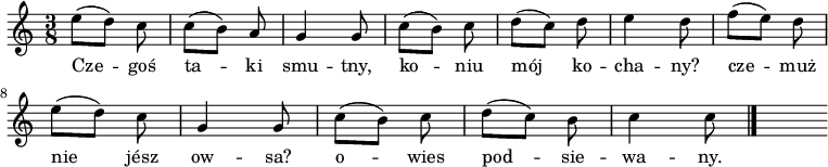  
\relative d' {
\set Staff.midiInstrument = "flute" 
\key c \major
\time 3/8 
\autoBeamOff
e'8 [(d)] c | c [(b)] a | g4 g8 | c [(b)] c | d [(c)] d | e4 d8 | f [(e)] d 
\break
e [(d)] c | g4 g8 | c [(b)] c | d [(c)] b | c4 c8
\bar "|." 
s
}
\addlyrics {
Cze -- goś ta -- ki smu -- tny, ko -- niu mój ko -- cha -- ny?
cze -- muż nie jész ow -- sa? o -- wies pod -- sie -- wa -- ny.
}
\midi {
\tempo 4 = 100 
}
