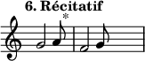 
\language "français" % pour avoir du sol, la etc...
\relative {  \key do \major \tempo "6. Récitatif"   
            \set Score.tempoHideNote = ##t \tempo 4 = 200 \cadenzaOn
            \override Score.TimeSignature.stencil = ##f 
            \override Score.SpacingSpanner.common-shortest-duration = #(ly:make-moment 1 2)
sol'2 la8 s2^"*"\bar "|" 
fa2 sol8 s2\bar "|"
 \cadenzaOff }
