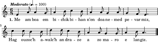 
\version "2.16.2"
\header {
  tagline = ##f
}
\score {
  <<
    \new Voice = "kan" {
      \autoBeamOff
      \relative c' {
        \clef treble
        \key a \minor
        \time 6/8
        \set melismaBusyProperties = #'()
        \override Rest #'style = #'classical
        \tempo \markup { \italic { Moderato } } 4.=100
e4 a8 a4 g8 | a4 b8 c4 b8 | a4 a8 g4 a8 | g4 f8 e4. | \break
c'4 c8 b4 b8 | d4 d8 c4 b8 | a4 a8 g4 g8 | a4 b8 a4. \bar "|."
      }
    }
    \new Lyrics \lyricsto "kan" 
    {
     %\override LyricText #'font-shape = #'italic
\set stanza = "1."
Me am boa em bi -- chik bi -- han n’en doa ne -- med pe -- var miz,
Hag ou -- zoc’h a -- walc’h an dra -- ze a zo ma -- ro e lan -- giz.
    }
  >>
  \layout { 
    indent = #00
       line-width = #160
    %  ragged-last = ##t
  }
  \midi {
    \context {
      \Score
      tempoWholesPerMinute = #(ly:make-moment 112 4)
    }
  }
}
