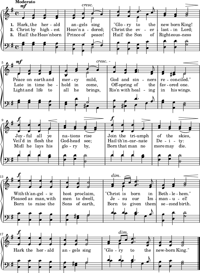 \new PianoStaff <<
\new Staff { \time 4/4 \key g \major \tempo "Moderato" <<
\new Voice = "melody" { \relative d' { \stemUp
  d4^\mf <g d> q <fis d> |
  <g d> <b d,>^\cresc b^(\! a) |
  <d g,> <d fis,> d4. c8 |
  <b g>4 <a fis> <b g>2^\> |
  d,4^\mf <g d> q <fis d> |
  <g b,> <b g> b^( a)^\cresc |
  <d fis,>\! <a e> <a fis>4. <fis d>8 |
  q4 <e cis> d2^\< |
  <d d'>4^\f q q g^\< |
  <c a>\! <b g> q(^\> <a fis>) |
  <d d,>^\f q q g,^\> |
  <c a>\! <b g> q(^\> <a fis>) |
  <e' e,>^\f q q <d e,> |
  <c e,> <b e,> <c e,>2 |
  <a fis>4^\dim b8\!^( c) <d g,>4. <g, e>8 |
  <g d>4 <a fis> <b g>2^\< |
  <e e,>4^\f q q <d e,> |
  <c e,> <b e,> <c e,>2 |
  <a fis>4 b8^\dim c\! <d g,>4. <g, d>8 |
  q4 <a d,> <g d>2 \bar "|." } }
\new Voice = "two" { \relative d' { \stemDown
  s1 s2 d s e4 a s1 d,4 s2. |
  s2 e s1 s2 d s2. g4 s1 |
  s1*4 s4 fis s2 |
  s1*3 s4 fis } } >> }
\new Lyrics \lyricsto "melody" { \set stanza = #"1. " Hark, the her -- ald an -- gels sing "\"Glo" -- ry to the new born King! Peace on earth and mer -- cy mild, God and sin -- ners re -- con -- "ciled.\"" Joy -- ful all ye na -- tions rise Join the tri -- umph of the skies, With th'an -- gel -- ic host pro -- claim, "\"Christ" is born in Beth -- le -- "hem.\"" }
\new Lyrics \lyricsto "melody" { \set stanza = #"2. " Christ by high -- est Heav'n a -- dored; Christ the ev -- er -- last -- in Lord; Late in time be -- hold in come, Off -- spring of the fav -- ored one. Veil'd in flesh the God -- head see; Hail th'in -- car -- nate De -- i -- ty: Pleased as man, with men to dwell, Je -- su our Im -- man -- u -- el! Hark the her -- ald an -- gels sing "\"Glo" -- ry _ to the new -- born "King.\"" }
\new Lyrics \lyricsto "melody" { \set stanza = #"3. " Hail! the Heav'n -- born Prince of peace! Hail! the Son of Right -- eous -- ness Light and life to all he brings, Ris'n with heal -- ing in his wings. Midl he lays his glo -- ry by, Born that man no more may die. Born to raise the Sons of earth, Born to given them se -- cond birth. }
\new Staff { \clef bass \key g \major <<
\new Voice = "tenor" { \relative g { \stemUp
  s1 s2 g4^( fis) s1*3 |
  s2 g2 s2 d'4. a8 s1 d4 d d s s1 |
  d4 d d s s1*2 s2 a d4 d d4. b8 |
  s1*2 s2 a d4 d d4. b8 } }
\new Voice = "bass" { \stemDown
  <g b>4 q q <d a> |
  <b, g> <g, g> d2 |
  <b, b>4 q <c g> <c c'> |
  <d d'> q <g d'>2 |
  <g b>4 q q <d a> |
  <e g> <d d'> cis a, |
  <b, b> <cis a> d fis |
  <g b> <a, g> <d fis>2 |
  d'4 d' d' <b d'> |
  <fis d'> <g d'> <d d'>2 |
  d'4 d' d' <b d'> |
  <fis d'> <g d'> <d d'>2 |
  <c c'>4 q q <c b> |
  <c a> <e gis> a2 |
  c'4 c' b g |
  <b, b> <d d'> <g d'>2 |
  <c c'>4 q q <c b> |
  <c a> <e gis> a2 |
  c'4 c' b g |
  <d b> <d c'> <g b>2 } >> }
>> 