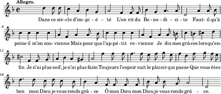 
\relative c'' {
  \time 2/2
  \key f \major
  \tempo "Allegro."
  \autoBeamOff
  \set Score.tempoHideNote = ##t
    \tempo 4 = 120
  \set Staff.midiInstrument = #"clarinet"
s2 d4 d8 d | c4 a bes g | a2 f4 f8 f
bes4 g a4. a8 | d,2 a'4 a8 bes | c4 c c c
a f a a8 bes | c4 c c c | a f a a8 b
c4 b cis d | cis2 f,4 f8 g | a4 bes a gis | a2 f'4 f8 f
f4. f8 e f g e | f4 d f8 g f e
d4. d8 c d c bes | bes4 a f8 f f f
bes8 a bes g a2 | d,2
}
\addlyrics {
Dans ce siè -- cle d’im -- pi -- é -- té L’on rit du 
Be -- ne -- di -- ci -- te Faut- il qu’à peine il m’en sou-
vien -- ne Mais pour que l’ap -- pé -- tit re -- vien -- ne Je dis mes 
grâ -- ces lors -- qu’en -- fin Je n’ai plus soif, je n’ai plus 
faim Tou -- jours l’es -- poir suit le plai -- sir qui pas -- se
Que vous ê -- tes bon mon Dieu je vous rends grâ -- ce
Ô mon Dieu mon Dieu je vous rends grâ -- ce.
}
