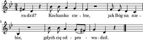 
lVarA = \lyricmode { ra -- dził? Ko -- chan -- ko cie -- bie,
jak Bóg na nie -- bie,
gdych cię od -- pro -- wa -- dził. }

sVarA = { fis d r      | 
    bes'8 bes a4 g      | 
    f r2      | 
    f8 ees d4 c      | 
    bes r2     | 
    bes'8 bes a4 g8 [(fis)]     | 
    g4 d r \bar "|."
s }

\paper { #(set-paper-size "a4")
 oddHeaderMarkup = "" evenHeaderMarkup = "" }
\header { tagline = ##f }
\version "2.18.2"
\score {
\midi { \tempo 4 = 100 }
\layout { line-width = #140
indent = 0\cm}
\relative c' {
\set Staff.midiInstrument = "flute"
\key g \minor
\time 3/4
\autoBeamOff \sVarA
}
\addlyrics { \lVarA
} }