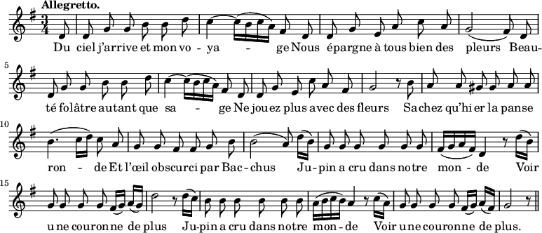 
\relative c'' {
  \time 3/4
  \key g \major
  \tempo "Allegretto."
  \autoBeamOff
  \set Score.tempoHideNote = ##t
    \tempo 4 = 100
  \set Staff.midiInstrument = #"piccolo"
\partial 8  d,8
  d g g b b d
  c4~ c16[ (b c a)] fis8 d
d g e a c a
  g2 (fis8) d
  d g g b b d
c4~ c16[ (b c a)] fis8 d
  d g e c' a fis
  g2 r8 b
a a gis gis a a
  b4. ( c16[ d]) c8 a
  g g fis fis g b
b2 (a8) d16[ (b)]
  g8 g g g g g 
  fis16[ (g a fis)] d4 r8 d'16[ (b)]
g8 g g g fis16[ (g)] a[ (g)]
  d'2 r8 d16[ (c)]
  b8 b b b b b
a16[ (b c b)] a4 r8 c16[ (a)]
  g8 g g g fis16[ (g)] a[ (fis)]
  g2 r8 \bar "||"
}

\addlyrics {
Du ciel j’ar -- rive et mon vo -- ya -- ge
Nous é -- pargne à tous bien des pleurs
Beau -- té fo -- lâtre au -- tant que sa -- ge
Ne jou -- ez plus a -- vec des fleurs
Sa -- chez qu’hi -- er la pan -- se ron -- de
Et l’œil ob -- scur -- ci par Bac -- chus
Ju -- pin a cru dans no -- tre mon -- de
Voir u -- ne cou -- ron -- ne de plus
Ju -- pin a cru dans no -- tre mon -- de
Voir u -- ne cou -- ron -- ne de plus.
}
