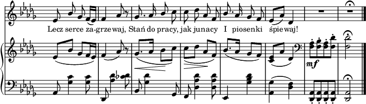 
sVarB = { es,8([bes'] ges[f16 es]) | f4( aes8) r | \slurDown ges8._\<([aes16] bes8\![c]) | c_\>([des] aes\![f]) \slurNeutral | % w1
bes8.([aes16] ges8[f]) | <c es>([aes'] des,4) | \clef "bass" <f, aes>8-._\mf[<f bes>-. <f aes>-. <f des'>-.] | <f des'>2\fermata | }

sVarA = { es,8 \stemUp bes' ges f16([es]) | f4 aes8 r | ges8. aes16 bes8 \stemNeutral c | c des aes f | \stemUp bes8. \stemNeutral aes16 ges8 f | es([aes]) des,4 | R2 | R2\fermata \bar "|." }

lVarA = \lyricmode { Lecz ser -- ce za -- grze -- waj, Stań do pra -- cy, jak ju -- na -- cy I pio -- sen -- ki śpie -- waj! }

sVarC = { aes,8 <ges' c>4 <ges c>8 | des, <aes'' des>4 <ces des>8 | bes, <ges' des'>4 ges,8 | f <des' aes' des>4 <des aes' des>8 | % w1
es,4 <ges' bes des> | <aes, ges'>( <des f>) | <des, aes'>8-.[<des aes'>-. <des aes'>-. <des aes'>-.] | <des aes'>2^\fermata | }

\paper { #(set-paper-size "a4")
 oddHeaderMarkup = "" evenHeaderMarkup = "" }
\header { tagline = ##f }
\version "2.18.2"
\score {
\midi {  }
\layout { line-width = #180
indent = 0\cm}
<<
  \new Staff { \clef "violin" \key bes \minor \time 2/4 \override Staff.TimeSignature #'transparent = ##t \autoBeamOff \relative d'' { \sVarA } }
  \addlyrics { \small \lVarA }
  \new PianoStaff <<
    \new Staff = "up" { \clef "violin" \key bes \minor \time 2/4 \override Staff.TimeSignature #'transparent = ##t \relative d'' { \sVarB } }
    \new Staff = "down" { \clef "bass" \key bes \minor \time 2/4 \override Staff.TimeSignature #'transparent = ##t \relative a { \sVarC } }
  >>
>> }