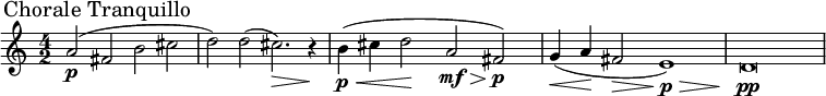 
\relative c'' {
\set Staff.midiInstrument = #"string ensemble 1"  
\set Score.tempoHideNote = ##t \tempo 2 = 40
\time 4/2
  \override TupletBracket #'stencil = ##f
  \override Score.BarNumber #'stencil = ##f
  \key c\major
a2\p( \mark "Chorale Tranquillo" fis b cis | d) d( cis2.~)\> r4\! |
\newSpacingSection
\override Score.SpacingSpanner.spacing-increment = #2
b(\p\< cis d2\! a\mf\> fis)\p | g4(\< a\! fis2\> e1)\p\> | d\breve\pp
}
