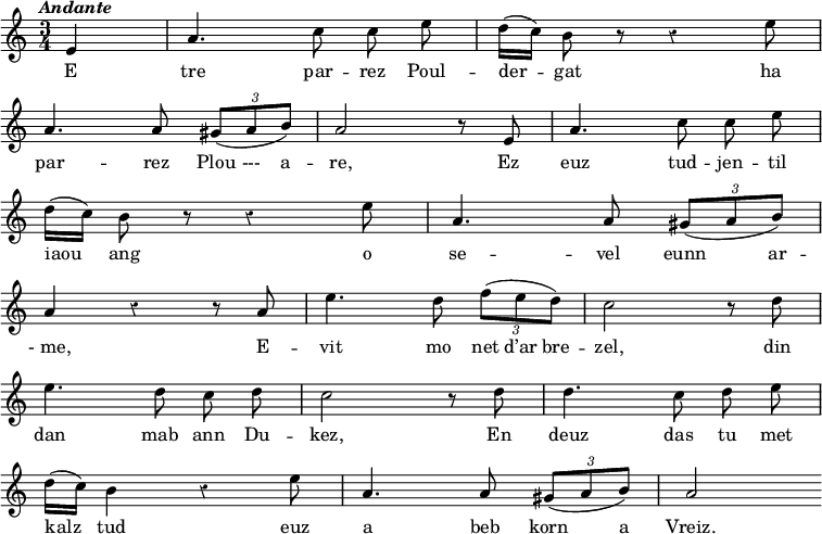 
\relative c'
{
\time 3/4
\autoBeamOff
\clef treble
\override Rest #'style = #'classical
\key a \minor
\omit Score.BarNumber
\tempo \markup { \italic Andante}
\partial 4

e4 | a4. c8 c e | d16 [( c)] b8 r8 r4 e8
\break
a,4. a8 \tuplet 3/2 {gis [( a b)]} | a2 r8 e | a4. c8 c e
\break
d16 [(c)] b8 r8 r4 e8 | a,4. a8 \times 2/3 {gis [(a b)]}
\break
a4 r4 r8 a8 | e'4. d8 \tuplet 3/2 {f [(e d)]} | c2 r8 d8
\break
e4. d8 c d | c2 r8 d8 | d4. c8 d e
\break
d16[( c)] b4 r4 e8 | a,4. a8 \tuplet 3/2 {gis [(a b)]} | a2
}

\addlyrics {
E tre par -- rez Poul -- der -- gat ha
par -- rez 
\set ignoreMelismata = ##t
Plou  --- a --
\set ignoreMelismata = ##t
re, Ez euz tud -- jen -- til
iaou _ ang o  se -- vel 
\set ignoreMelismata = ##t
eunn   \skip 1  ar --
\unset ignoreMelismata
-_me, E -- vit mo 
\set ignoreMelismata = ##t
net d’ar bre --
\unset ignoreMelismata
zel, din
dan mab ann Du -- kez, En deuz das tu met
kalz tud euz a beb 
\set ignoreMelismata = ##t
korn  \skip 1 a 
\unset ignoreMelismata
Vreiz.
}
