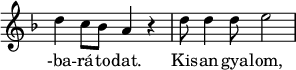 
{    <<
     \relative c' { 
      \key d \minor
      \time 4/4
     \override Staff.TimeSignature #'stencil = ##f
     d' c8 bes a4 r d8 d4 d8 e2
     }
   \addlyrics { -ba -- rá -- to -- dat. Kis -- an -- gya -- lom,
      }
   >>
}
