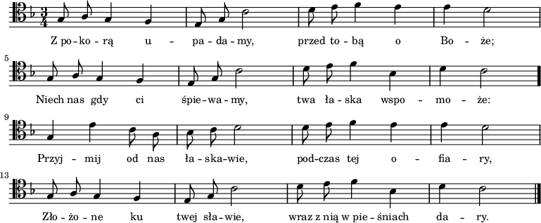 
\relative f {
   \clef tenor
   \key f \major
   \time 3/4

   \autoBeamOff

   \stemUp g8 a g4 f | e8 g \stemDown c2 | d8 e f4 e | e d2 | \break
   \stemUp g,8 a g4 f | e8 g \stemDown c2 | d8 e f4 bes, | d c2 \bar "." \break
   \stemUp g4 \stemDown e' c8 a | bes c d2 | d8 e f4 e | e d2 | \break
   \stemUp g,8 a g4 f | e8 g \stemDown c2 | d8 e f4 bes, | d c2 \bar "|."
}
\addlyrics { \small {
Z_po -- ko -- rą u -- pa -- da -- my, przed to -- bą o Bo -- że;
Niech nas gdy ci śpie -- wa -- my, twa ła -- ska wspo -- mo -- że:
Przyj -- mij od nas ła -- ska -- wie, pod -- czas tej o -- fia -- ry,
Zło -- żo -- ne ku twej sła -- wie, wraz z_nią w_pie -- śniach da -- ry.
} }
