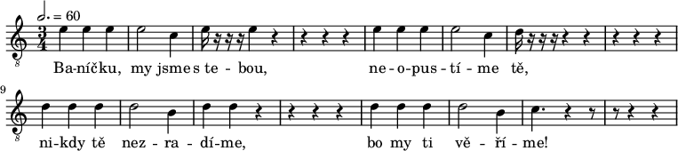 
<<
 \new Voice="melody" \relative e' {
 \clef "piano" \time 3/4 \key c \major | % 1
 \tempo 2.=60 {
 | % 5
 \clef "treble_8" \stemDown e4 \stemDown e4 \stemDown e4 | % 6
 \stemDown e2 \stemDown c4 | % 7
 \stemDown e16 r16 r16 r16 \stemDown e4 r4 | % 8
 r4 r4 r4 | % 9
 \stemDown e4 \stemDown e4 \stemDown e4 | \barNumberCheck #10
 \stemDown e2 \stemDown c4 | % 11
 \stemDown d16 r16 r16 r16 r4 r4 | % 12
 r4 r4 r4 | % 13
 \stemDown d4 \stemDown d4 \stemDown d4 | % 14
 \stemDown d2 \stemDown b4 | % 15
 \stemDown d4 \stemDown d4 r4 | % 16
 r4 r4 r4 | % 17
 \stemDown d4 \stemDown d4 \stemDown d4 | % 18
 \stemDown d2 \stemDown b4 | % 19
 \stemDown c4. r4 | \barNumberCheck #20
 r8 r8 r4 r4 \break
 \bar ".|:" }
 | % 21
 
 }
 \new Lyrics \lyricsto "melody" {
 Ba
 -- "níč" -- "ku," my jsme "s te" -- "bou," ne -- o -- pus -- "tí" --
 me "tě," ni -- kdy "tě" nez -- ra -- "dí" -- "me," bo my ti "vě" --
 "ří" -- "me!" \skip1 \skip1 \skip1
 }
>>
