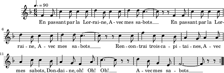 
\version "2.18.2"
\header {
 tagline = ##f
}
\score {
 \new Staff \with {

 }
<<
 \relative c' {
 \key f \major
 \time 6/8
 \tempo 4. = 90
 \autoBeamOff

 %%% En passant par la Lorraine — 330 no. 49
 \partial 4. \repeat unfold 2 { f4 f8 c'4 c8 c4 c8 d4 bes8 c4 c8 d4 d8 c4.~ c8 r8 r8 }
 c4 c8 f4 c8 c4 bes8 a4 g8 a4 a8 a4 c8 c4 bes8 a4 g8 f4 a8 c4.~ c8 r8 r8
 d4 bes8 g4 e8 f2.~ f8 r8 r8 \bar ":|."

 }

 \addlyrics {
 En pas -- sant par la Lor -- rai -- ne, A -- vec mes sa -- bots __ En pas -- sant par la Lor -- rai -- ne, A -- vec mes sa -- bots __ Ren -- con -- trai trois ca -- pi -- tai -- nes, A -- vec mes sa -- bots, Don -- dai -- ne, oh! Oh! Oh! __ A -- vec mes sa -- bots __
 }
>>
 \layout {
 \context {
 \remove "Metronome_mark_engraver"
 }
 }
 \midi {}
}
