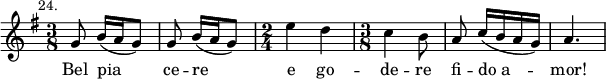 { \time 3/8 { \key g \major \relative g' { \mark \markup \small "24." \autoBeamOff g8 b16([ a g8)] | g b16([ a g8)] | \time 2/4 e'4 d | \time 3/8 c b8 | a c16([ b a g)] | a4. } }
\addlyrics { Bel pia ce -- re e go -- de -- re fi -- "do a" -- mor! } }