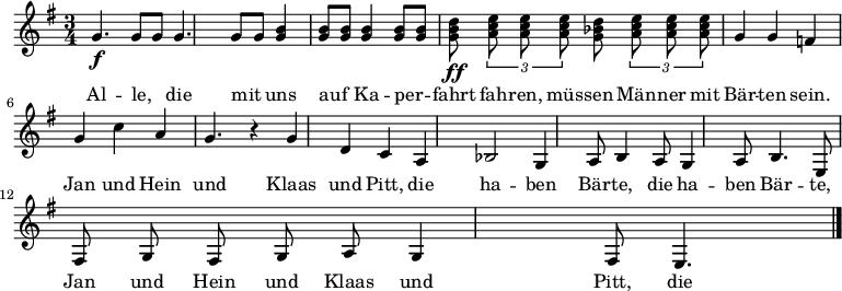 
\relative c''
{  \key e \minor \time 3/4 \autoBeamOff
\f
g4. g8 [ g8 ] g4. g8 [ g8 ] <<g4 h4>> [ <<g8 h8>> ] <<g8 h8>> | <<g4 h4>> [ <<g8 h8>> ] <<g8 h8>> | \ff<<g8 h8 d8>> \relative c''{
\times 2/3 { <a c e>8 <a c e> <a c e> }
}
<<d8 b8 g8>>
\relative c''{
\times 2/3 { <a c e>8 <a c e> <a c e> } 
} 
g4 g4 | f4 g4 c4 a4 | g4.  b4\rest | g4 d4 | c4 a4 | b2 |
g4 a8 h4 a8 | g4 a8 h4. | e,8 fis8 g8 fis8 g8 a8 | g4 fis8 e4. \bar "|." } 
\addlyrics 
{ 
Al -- le, die mit uns auf Ka -- per -- fahrt fah -- ren, müs -- sen Män -- ner mit Bär -- ten sein.
Jan und Hein und Klaas und Pitt, die ha -- ben Bär -- te, die ha -- ben Bär -- te,
Jan und Hein und Klaas und Pitt, die ha -- ben Bär -- te, die fah -- ren mit.
} 