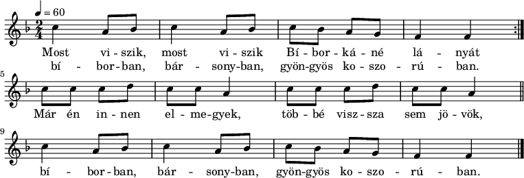 
\version "2.14.2"
\header {
        tagline = ""    % ne legyen copyright szöveg
        }
elsosor = {   \relative c' {
        g'4 e8 f g4 e8 f g f e d c4 c }
}
dallam = {   \relative c' {
      \key c \major
      \time 2/4
      \tempo 4 = 60
      \set Staff.midiInstrument = "drawbar organ"
      \transposition c'
%       Most viszik, most viszik Bíborkáné lányát
%       bíborban, bársonyban, gyöngyös koszorúban.
        \repeat volta 2 { \elsosor } \break
%       Már én innen elmegyek, többé vissza sem jövök,
        \repeat unfold 2 { g'8 g g a g g e4 } \bar "||"
%       bíborban, bársonyban, gyöngyös koszorúban.
        \elsosor \bar "|."
      }
}
\score {
\transpose c f
   <<
   \dallam
   \addlyrics {
        Most vi -- szik, most vi -- szik Bí -- bor -- ká -- né lá -- nyát
        Már én in -- nen el -- me -- gyek, töb -- bé visz -- sza sem jö -- vök,
        bí -- bor -- ban, bár -- sony -- ban, gyön -- gyös ko -- szo -- rú -- ban.
      }
   \addlyrics {
        bí -- bor -- ban, bár -- sony -- ban, gyön -- gyös ko -- szo -- rú -- ban.
      }
   >>
   \layout {
        indent = 0.0\cm
        }
}
\score {
\transpose c f
   \unfoldRepeats
   \dallam
   \midi { }
}
