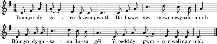 
\header { tagline = ##f }
\layout { indent = 0 \context { \Score \remove "Bar_number_engraver" } }

global = { \key g \major \time 3/4 \partial 4. }

sopranoVoice = \relative c' { \global \autoBeamOff
 d8 fis a | a (g4) e8 d d | d4.
 d8 fis a | c4. d8 c8. b16 | a4. \bar "" \break
 d,8 fis a16 a | c4. d8 c b | a4.
 d,8 fis a | a (g4) e8 d d | d4. \bar "|."
}

verse = \lyricmode {
 Bûm yn dy ga -- ru la -- wer gwaith
 Do la -- wer awr mewn mwyn -- der maith
 Bûm yn dy gu -- sa -- nu Li -- sa gêl
 Yr oedd dy gwm -- ni'n well na'r mêl.
}

\score {
 \new Staff \with {
 midiInstrument = "flute"
 } { \sopranoVoice }
 \addlyrics { \verse }
 \layout { }
 \midi {
 \tempo 4=60
 }
}
