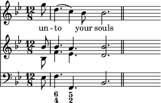 { \time 12/8 \key bes \major \partial 8 << \relative g'' { g8 | d4.( c4) bes8 bes2. \bar "||" s8 } \addlyrics { un -- to your souls }
\new Staff { \clef treble \key bes \major \relative b' << { bes8 | bes4. a <bes d,>2. \bar "||" s8 } \\ { bes,8 f'4. ees s2. } >> }
\new Staff { \clef bass \key bes \major \relative e { ees8 | f4. f, bes2. \bar "||" s8 } } 
\figures { < _ >8 <6 4>4. <5 2> } >> }