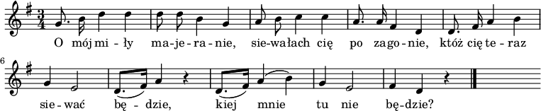  
\relative d' {
\set Staff.midiInstrument = "flute" 
\key g \major
\time 3/4
\autoBeamOff
g8. b16 d4 d | d8 d b4 g | a8 b c4 c | a8. a16 fis4 d | d8. fis16 a4 b 
\break
g4 e2 | d8. [(fis16)] a4 r4 | d,8. [(fis16)]  a4 (b) | g e2 | fis4 d r4
\bar "|."
s
}
\addlyrics {
O mój mi -- ły ma -- je -- ra -- nie,
sie -- wa -- łach cię po za -- go -- nie,
któż cię te -- raz sie -- wać bę -- dzie,
kiej mnie tu nie bę -- dzie?
}
