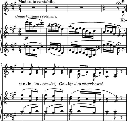 
sVarB = { fis16_\p^\markup { \halign #-0.5 \small \italic "Umiarkowanie i śpiewnie." } ([e a, cis] e4) | b16([cis b gis] e4) | a16([fis e fis] e[cis a cis] | b[cis b gis]) e8\fermata e | % w1
<a e'>4( <fis d'>8[<gis b>]) | <a e'>4( <fis d'>8[<gis b>]) | <a cis>4( <fis b>16[a <d, fis> gis] | <e a>4 e8) r | }

sVarA = { R2*3 | r4 r8\fermata << { \voiceOne e } \new Voice { \voiceTwo e^\p } >> | % w1
\oneVoice \stemUp <a e'>4 \stemNeutral <fis d'>8 <gis b> | <a e'>4 <fis d'>8 \breathe <gis b> | <a cis>4 << { \voiceOne b16_([a]) fis_([gis]) } \new Voice { \voiceTwo \autoBeamOff fis8 d } >> | \oneVoice <cis a'>4 <cis e>8 r | }

lVarA = \lyricmode { Ko -- can -- ki, ko -- can -- ki, Ga -- łąz -- ka wierz -- bo -- wa! }

sVarC = { \clef "violin" f16([e a, cis] e4) | b16([cis b gis] e4) | a16([fis e fis] e[cis a cis] | \clef "bass" b[cis b gis]) e8\fermata r | % w1
<< { \voiceOne cis'4( b8[d]) | cis4( b8[d]) | e4( d8[b]) } \new Voice { \voiceTwo a2 | a | a } >> \oneVoice <a cis>4 <a cis>8 r | }

\paper { #(set-paper-size "a4")
 oddHeaderMarkup = "" evenHeaderMarkup = "" }
\header { tagline = ##f }
\version "2.18.2"
\score {
\midi {  }
\layout { line-width = #120
indent = 0\cm}
<<
  \new Staff { \clef "violin" \key a \major \time 2/4 \tempo \markup { \small \bold "Moderato cantabile." } \autoBeamOff \relative e' { \sVarA } }
  \addlyrics { \small \lVarA }
  \new PianoStaff <<
    \new Staff = "up" { \clef "violin" \key a \major \time 2/4 \autoBeamOff \relative f''' { \sVarB } }
    \new Staff = "down" { \clef "bass" \key a \major \time 2/4 \relative f'' { \sVarC } }
  >>
>> }