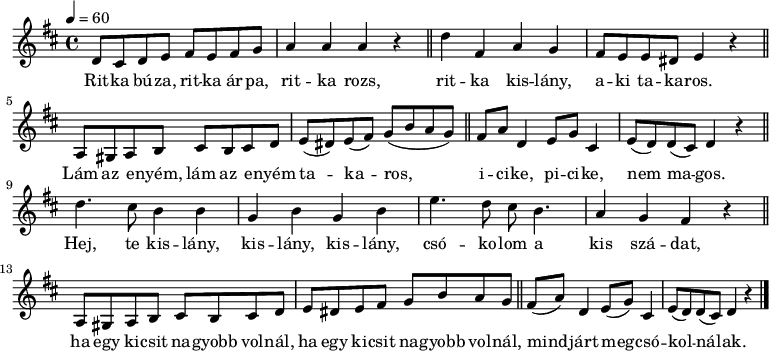 
{ \transpose c d
 <<
 \relative c' {
 \key a \minor
 \time 4/4
 \tempo 4 = 60
 \set Staff.midiInstrument = "baritone sax"
 \transposition d'
 c8 b c d e d e f g4 g g r \bar "||" c e, g f e8 d d cis d4 r \bar "||" \break
 g,8 fis g a b a b c d( cis) d( e) f( a g f) \bar "||" e g c,4 d8 f b,4 d8( c) c( b) c4 r \bar "||" \break
 c'4. b8 a4 a f a f a d4. c8 b a4. g4 f e r \bar "||" \break
 g,8 fis g a b a b c d cis d e f a g f \bar "||" e( g) c,4 d8( f) b,4 d8( c) c( b) c4 r \bar "|."
 }
 \addlyrics {
 Rit -- ka bú -- za, rit -- ka ár -- pa, rit -- ka rozs,
 rit -- ka kis -- lány, a -- ki ta -- ka -- ros.
 Lám az e -- nyém, lám az e -- nyém ta -- ka -- ros, i -- ci -- ke, pi -- ci -- ke, nem ma -- gos.
 Hej, te kis -- lány, kis -- lány, kis -- lány, csó -- ko -- lom a kis szá -- dat,
 ha egy ki -- csit na -- gyobb vol -- nál, ha egy ki -- csit na -- gyobb vol -- nál,
 mind -- járt meg -- csó -- kol -- ná -- lak.
 }
 >>
}
