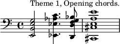 \relative c' {\clef "bass" <e,, b' e g>2^"Theme 1, Opening chords." <ees ees' aes c>4. <d d' f g bes>8 <cis cis' e a e'>1} 