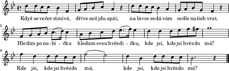 
\relative d'' {
 \key bes \major
 \time 4/4
 d8 d c c bes4f g8 a bes c a4 r d8 d c c bes4 a g8 a bes g f4 r
 f8 g a bes c8.( d16) c4 a8 bes c d es8.( f16) es4
 d d d8 es f fis g1 f4 d d8 d c c f2( es) d4 bes d8 d c c bes2. r4
 \bar "|."
 }
\addlyrics {
 Když se ve -- čer stmí -- vá, dří -- ve než jdu spát,
 na láv -- ce se -- dá -- vám ve -- dle na -- šich vrat.
 Hle -- dím po ne -- bí -- čku hle -- dám svou hvěz -- di -- čku,
 kde jsi, kde jsi hvěz -- do má?
 Kde jsi, kde jsi hvěz -- do má,
 kde jsi, kde jsi hvěz -- do má?
 }
