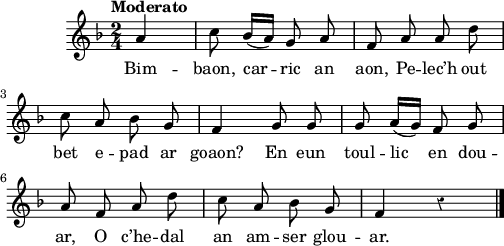 
\score {
 \new Staff {
  \relative c'{
    \clef treble
    \tempo \markup {"Moderato"}
    \autoBeamOff
    \override Rest #'style = #'classical
    \key f \major
    \time 2/4
    \partial 4*1
     a'4 | c8 bes16 ([a]) g8 a | f a a d | \break
     c a bes g | f4 g8 g | g a16 ([g]) f8 g | \break
     a f a d | c a bes g | f4 r \bar "|."
  }
  \addlyrics{
    Bim -- baon, car -- ric an aon,
    Pe -- lec’h out bet e -- pad ar goaon?
    En eun toul -- lic en dou -- ar,
    O c’he -- dal an am -- ser glou -- ar.
  }
 }
 \layout { line-width = #125 }
 \midi {
    \context {
      \Score
      tempoWholesPerMinute = #(ly:make-moment 70 4)
}}
}
\header { tagline = ##f }
