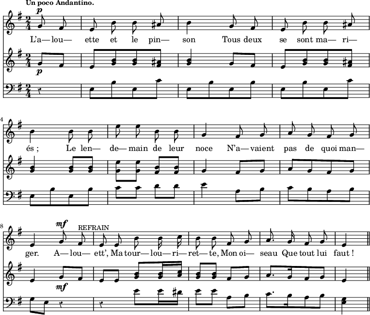 
\relative c'' { 
<<
\new Staff  {
  \clef treble
  \key g\major
  \time 2/4
  \tempo \markup \fontsize #-1 { Un poco Andantino. } %4.=100
  \override Rest #'style = #'classical
  \autoBeamOff 
  \set Staff.midiInstrument = #"piccolo"
\partial 4 g8^\p fis | e b' b ais | b4 g8 fis | e b' b ais | \break
b4 b8 b | e e b b | g4 fis8 g  | a g fis g | \break
e4 g8^\mf fis^\markup \fontsize #-1 {REFRAIN} | e e b' b16 c | b8 b fis g | a8. g16 fis8 g | e4  \bar "||" \break
}
\addlyrics {
L’a— lou— ette et le pin— son
Tous deux se sont ma— ri— és_;
Le len— de— main de leur noce
N’a— vaient pas de quoi man— ger.
A— lou— ett’, Ma tour— lou— ri— ret— te,
Mon oi— seau Que tout lui faut_!
}
\new Staff  {
  \clef treble
  \key g\major
  \time 2/4
  \override Rest #'style = #'classical
\partial 4 g8\p fis | e[ <b' g> <b g> <ais fis>] | <b g>4 g8 fis | e[ <b' g> <b g> <ais fis>] | \break
<b g>4 <b g>8 <b g> | <e g,> <e g,> <b fis> <b fis> | g4 fis8 g | a[ g fis g] | \break
e4 g8\mf fis | e e <b' g>[ <b g>16 <c a>] | <b g>8 <b g> fis g | a8.[ g16 fis8 g] | e4  \bar "||" \break
}
\new Staff  {
  \clef bass
  \key g\major
  \time 2/4
  \override Rest #'style = #'classical
\partial 4 r4 | e,8[ b' e, c'] | e,[ b' e, b'] | e,[ b' e, c'] | \break
e,[ b' e, b'] | c c d d | e4 a,8 b | c[ b a b ] | \break
g e r4 | r4 e'8[ e16 dis] | e8 e a, b | c8.[ b16 a8 b] | <g e>4 \bar "||" \break
}
>>
}
