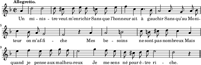 
\relative c'' {
  \time 2/2
  \key f \major
  \tempo "Allegretto."
  \autoBeamOff
  \set Score.tempoHideNote = ##t
    \tempo 4 = 120
  \set Staff.midiInstrument = #"piccolo"
\partial 4 a4 | d2 d | d8 cis d e d c d e 
f4 c c4. bes8 | a2 a8 g a bes | c4 bes8 a g2 | f r4 a 
a2 b | c8 b cis d cis4 a | e' f e8 f g f 
e2 g4 f8 e | d cis d e e2 | d r4 \bar "||"
}

\addlyrics {
Un mi -- nis -- tre veut m’en -- ri -- chir
Sans que l’hon -- neur ait à gau -- chir
Sans qu’au Mo -- ni -- teur on m’af -- fi -- che
Mes be -- soins ne sont pas nom -- breux
Mais quand je pense aux mal -- heu -- reux
Je me sens né pour ê -- tre ri -- che.
}
