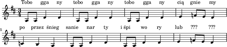   <<
  \relative c' {
    \time 3/4
    \key d \major
a8 a8 d4 d4 | a8 a8 d4 d4 | a8 a8 d4 d4 | e4 f8 e8 d4 | c4 b4 a4 | a8 a8 d4 d4 | a8 a8 d4 d4 | e4 f8 e8 d4
  }
  \new Lyrics \lyricmode {
    Tobo gga ny tobo gga ny tobo gga ny cią gnie my po przez śnieg sanie nar ty i_śpi wo ry lub ??? ???
  }
  >>